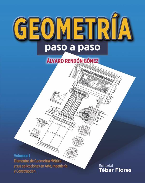Geometría paso a paso. Volumen I:Elementos de Geometría métrica y sus aplicaciones en arte, ingeniería y construcción