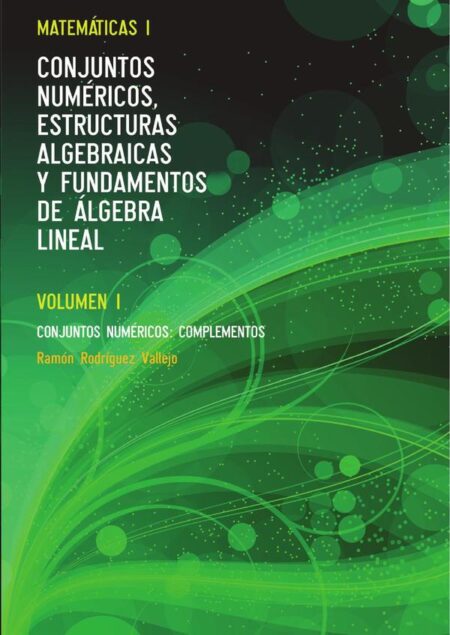 Matemáticas I. Conjuntos numéricos, estructuras algebraicas y fundamentos de álgebra lineal. Volumen I:Conjuntos numéricos: Complementos