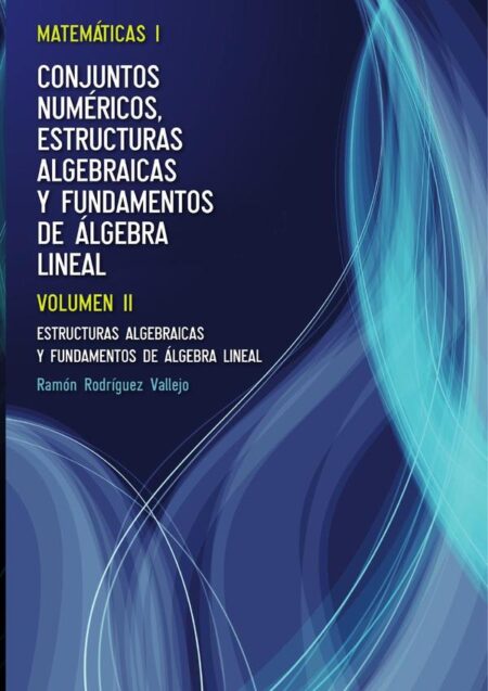 Matemáticas I. Conjuntos numéricos, estructuras algebraicas y fundamentos de álgebra lineal. Volumen II:Estructuras algebraicas y fundamentos de álgebra Lineal