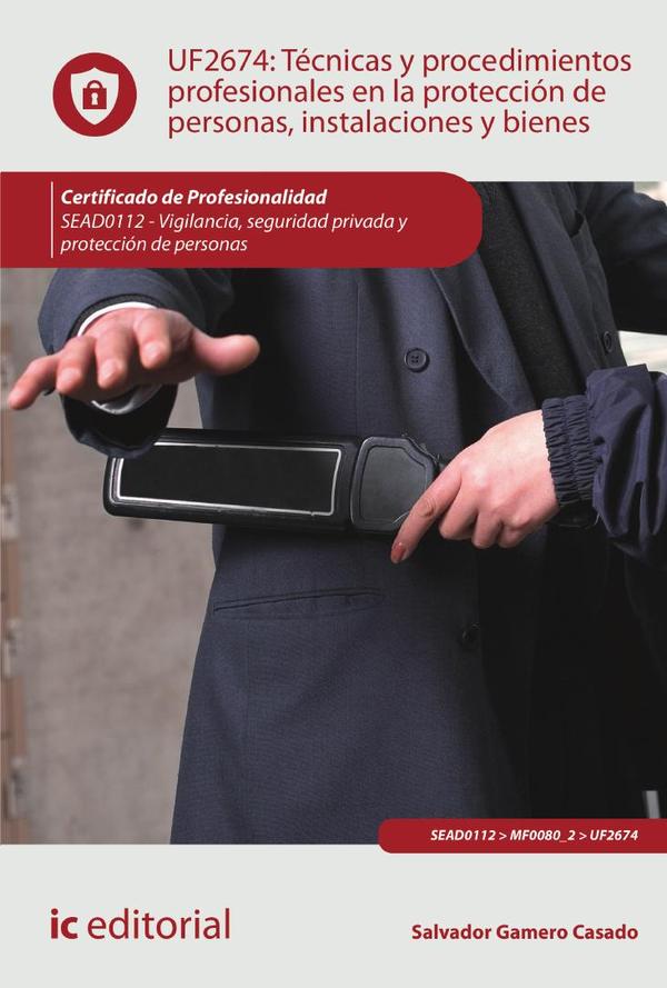 Técnicas y procedimientos profesionales en la protección de personas, instalaciones y bienes. SEAD0112 - Vigilancia, Seguridad privada y Protección de personas