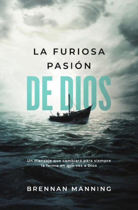 La furiosa pasión de Dios:Un mensaje que cambiará para siempre la forma en que ves a Dios