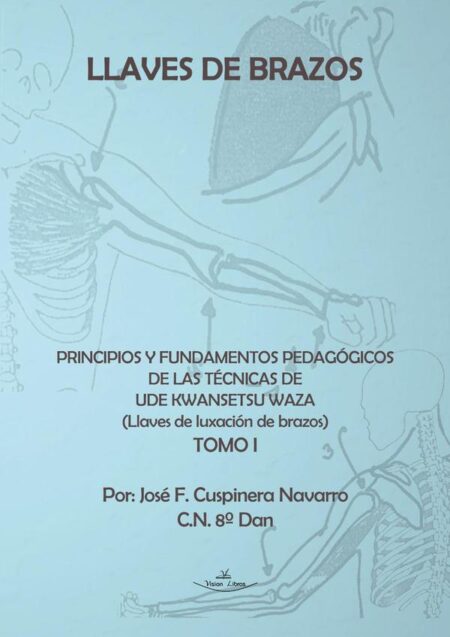 Llaves de brazos. Principios y fundamentos pedagógicos de las técnicas de Ude Kwansetsu Waza:Llaves de luxación de brazos. Tomo I