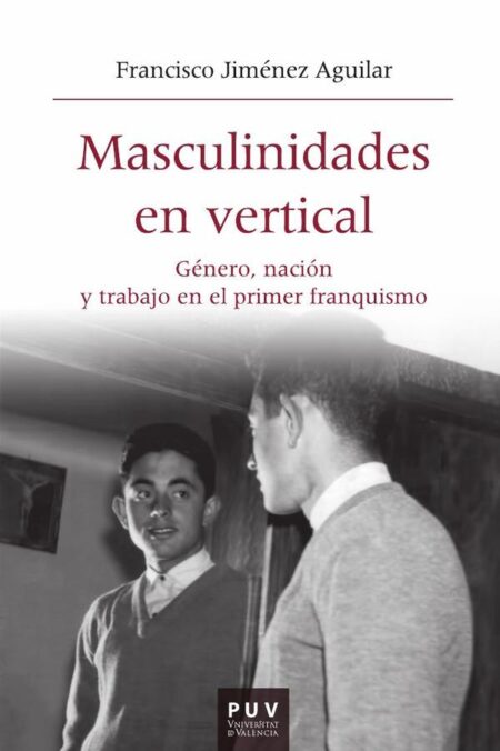 Masculinidades en vertical:Género, nación y trabajo en el primer franquismo