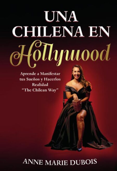 Una chilena en Hollywood:Aprende a Manifestar tus Sueños y hacerlos Realidad. The Chilean way