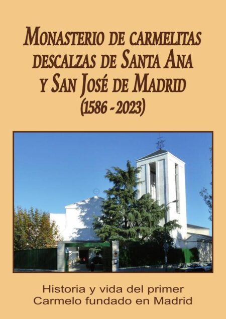 Monasterio de carmelitas descalzas de santa ana y san josé de madrid (1586-2023):HISTORIA Y VIDA DEL PRIMER CARMELO FUNDADO EN MADRID