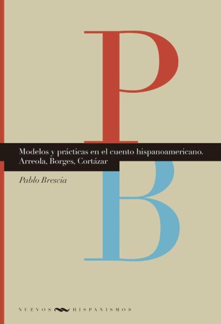 Modelos y prácticas en el cuento hispanoamericano:Arreola, Borges, Cortázar