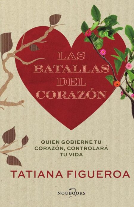 Las batallas del corazón:Quien gobierne tu corazón, controlará tu vida