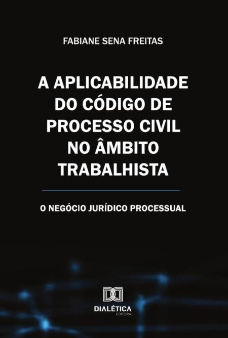 A Aplicabilidade Do Código De Processo Civil No Âmbito Trabalhista:O Negócio Jurídico Processual