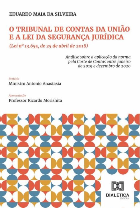 O Tribunal De Contas Da União E A Lei Da Segurança Jurídica (Lei Nº 13.655, De 25 De Abril De 2018):Análise Sobre A Aplicação Da Norma Pela Corte De Contas Entre Janeiro De 2019 E Dezembro De 2020