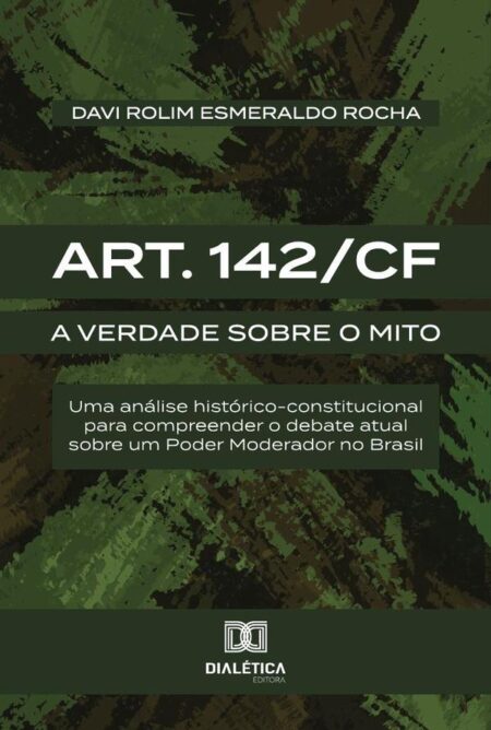 Art. 142/Cf:A Verdade Sobre O Mito: Uma Análise Histórico-Constitucional Para Compreender O Debate Atual Sobre Um Poder Moderador No Brasil