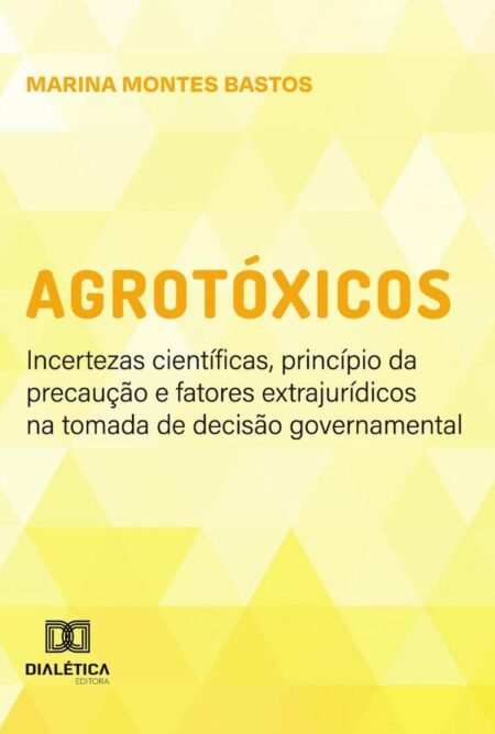 Agrotóxicos:Incertezas Científicas, Princípio Da Precaução E Fatores Extrajurídicos Na Tomada De Decisão Governamental