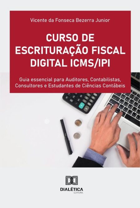 Curso De Escrituração Fiscal Digital Icms/Ipi:Guia Essencial Para Auditores, Contabilistas, Consultores E Estudantes De Ciências Contábeis