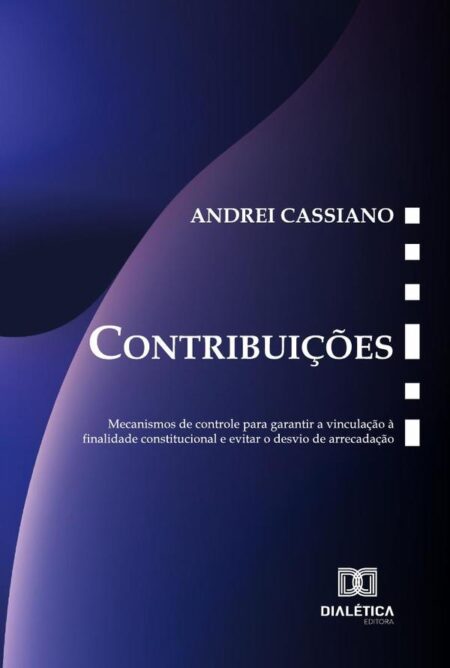 Contribuições:Mecanismos De Controle Para Garantir A Vinculação À Finalidade Constitucional E Evitar O Desvio De Arrecadação