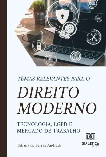 Temas Relevantes Para O Direito Moderno – Tecnologia, Lgpd E Mercado De Trabalho