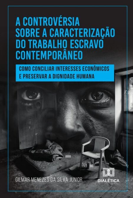 A Controvérsia Sobre A Caracterização Do Trabalho Escravo Contemporâneo:Como Conciliar Interesses Econômicos E Preservar A Dignidade Humana