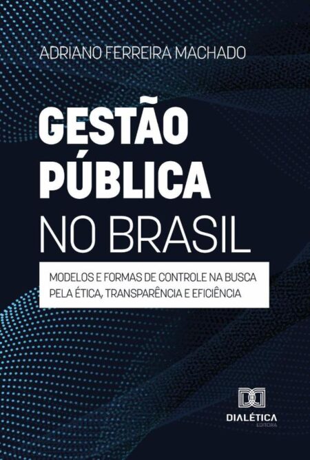 Gestão Pública No Brasil:Modelos E Formas De Controle Na Busca Pela Ética, Transparência E Eficiência