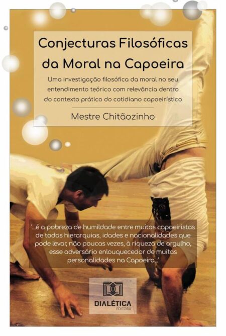 Conjecturas Filosóficas Da Moral Na Capoeira:Uma Investigação Filosófica Da Moral No Seu Entendimento Teórico Com Relevância Dentro Do Contexto Prático Do Cotidiano Capoeirístico