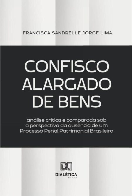 Confisco Alargado De Bens:Análise Crítica E Comparada Sob A Perspectiva Da Ausência De Um Processo Penal Patrimonial Brasileiro