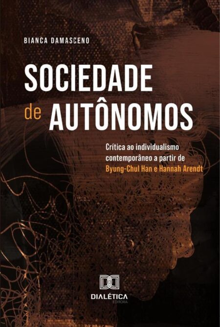 Sociedade De Autônomos:Crítica Ao Individualismo Contemporâneo A Partir De Byung-Chul Han E Hannah Arendt
