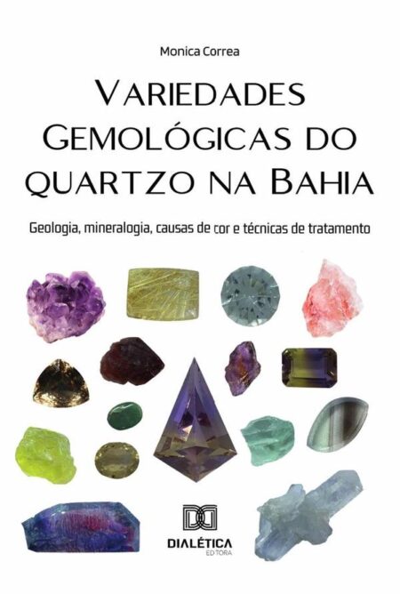 Variedades Gemológicas Do Quartzo Na Bahia:Geologia, Mineralogia, Causas De Cor E Técnicas De Tratamento