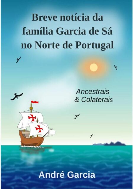 Breve Notícia Da Família Garcia De Sá No Norte De Portugal:Ancestrais e colaterais