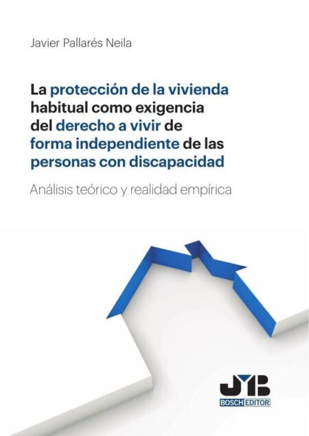 La protección de la vivienda habitual como exigencia del derecho a vivir de forma independiente de las personas con discapacidad.:Análisis teórico y realidad empírica.