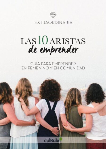 Las diez aristas de emprender:Guía para emprender en femenino y en comunidad