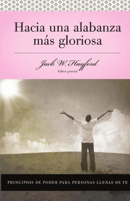 Serie Vida en Plenitud: Hacia una alabanza más gloriosa:Principios de poder para personas llenas de fe