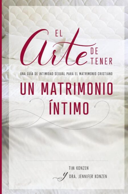 El arte de tener un matrimonio íntimo:Una guía de intimidad sexual para el matrimonio cristiano