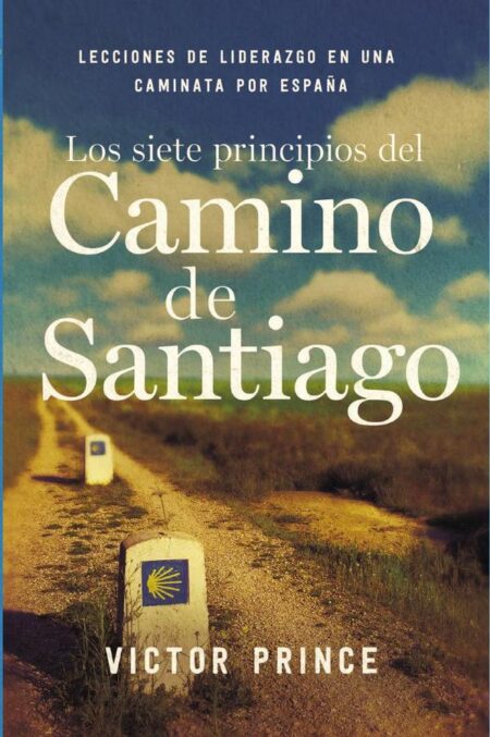 Los siete principios del Camino de Santiago:Lecciones de liderazgo en un caminata por España