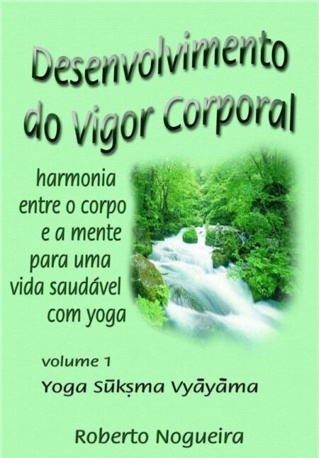 Desenvolvimento Do Vigor Corporal:harmonia entre o corpo e a mente por uma vida saudável com yoga - volume 1 - yoga suksma vyayama