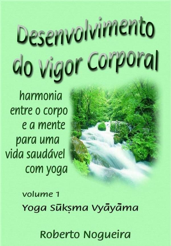 Desenvolvimento Do Vigor Corporal:harmonia entre o corpo e a mente por uma vida saudável com yoga - volume 1 - yoga suksma vyayama