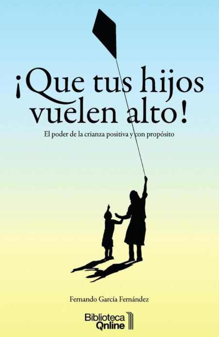 ¡Que tus hijos vuelen alto!.:El poder de la crianza positiva y con propósito