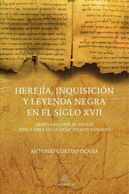 Herejía, Inquisición y leyenda negra en el siglo XVII:(James Salgado, el hereje, vida y obra de un exsacerdote español)