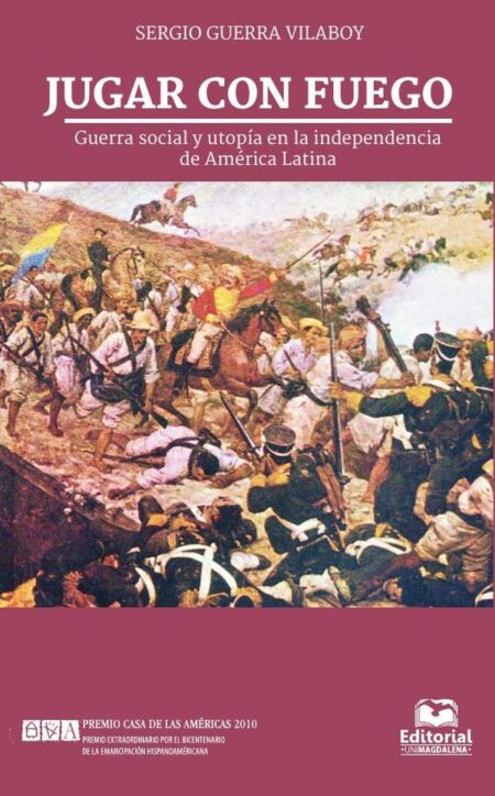 Jugar con fuego:Guerra social y utopía en la independencia de América Latina