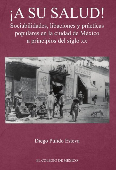 ¡A su salud!:Sociabilidades, libaciones y prácticas populares en la ciudad de México a principios del siglo XX