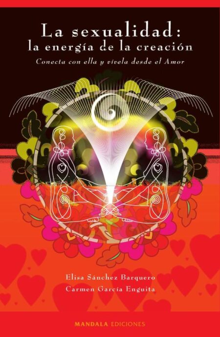 La sexualidad: la energía de la creación:Conecta con ella y vívela desde el amor