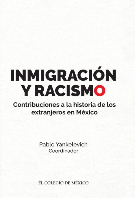 Inmigración y racismo.:Contribuciones a la historia de los extranjeros en México.