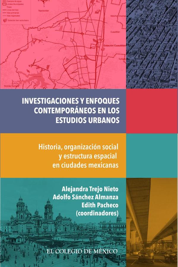 Investigaciones y enfoques contemporáneos en los estudios urbanos.:Historia, organización social y estructura espacial en ciudades mexicanas