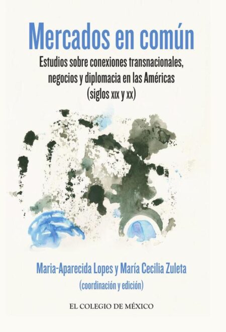 Mercados en común:Estudios sobre conexiones transnacionales, negocios y diplomacia en las Américas (siglos XIX y XX)