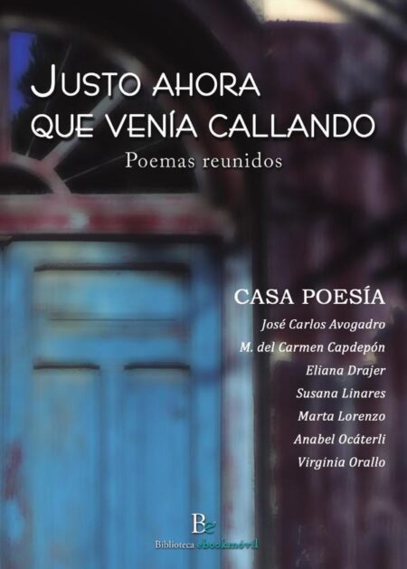 Justo ahora que venía callando:Poemas Reunidos