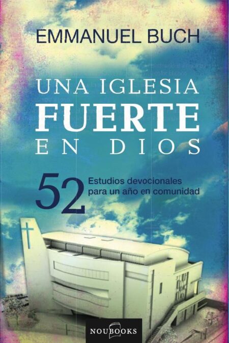 Una Iglesia fuerte en Dios:52 Estudios devocionales para un año en comunidad