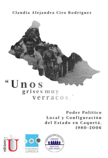 Unos grisis muy verracos:Poder político local y configuración del Estado en el Caquetá, 1980-2006