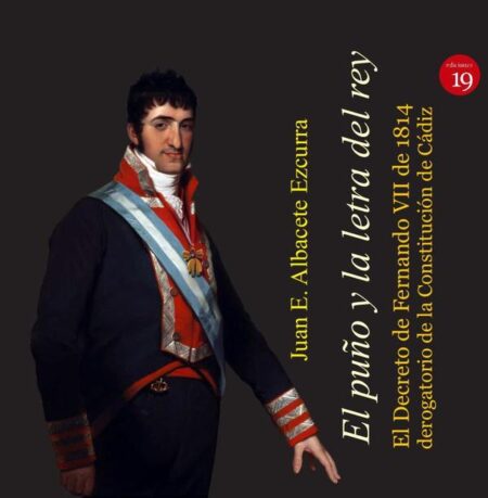 El puño y la letra del rey. El Decreto de Fernando VII de 1814 derogatorio de la Constitución de Cádiz