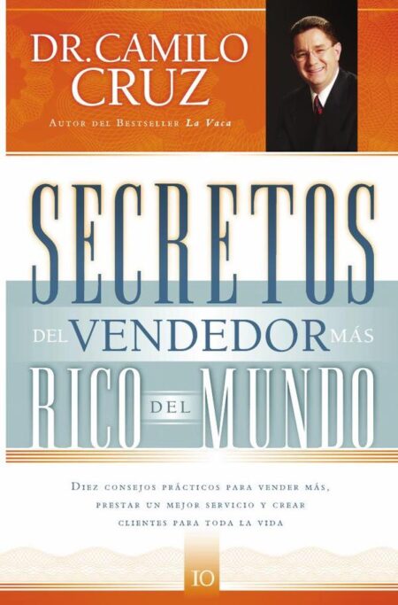 Secretos del vendedor más rico del mundo:Diez consejos prácticos para vender más, prestar un mejor servicio y crear clientes para toda la vida