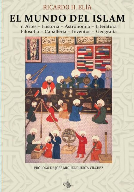 El Mundo del Islam : 1. Artes. Historia. Astronomía. Literatura Filosofía. Caballería. Inventos. Geografía