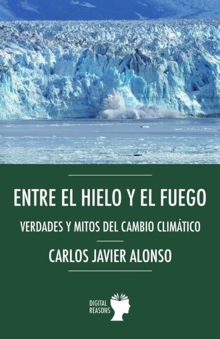 Entre el hielo y el fuego.:Verdades y mitos del cambio climático