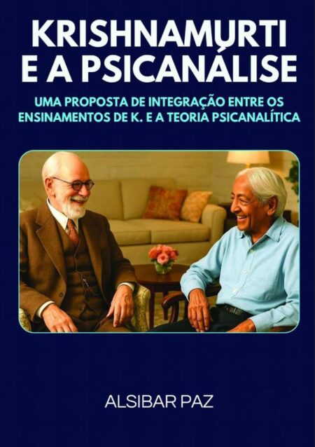 Krishnamurti E A Psicanálise:UMA PROPOSTA DE INTEGRAÇÃO ENTRE OS ENSINAMENTOS DE K. E A TEORIA PSICANALÍTICA