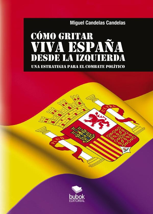 CÓMO GRITAR VIVA ESPAÑA DESDE LA IZQUIERDA: Una estrategia para el combate político