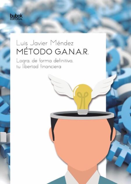 Método G.A.N.A.R.:Logra, de forma definitiva, tu libertad financiera.
